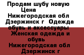 Продам шубу новую › Цена ­ 30 000 - Нижегородская обл., Дзержинск г. Одежда, обувь и аксессуары » Женская одежда и обувь   . Нижегородская обл.,Дзержинск г.